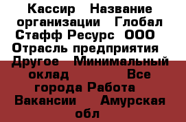 Кассир › Название организации ­ Глобал Стафф Ресурс, ООО › Отрасль предприятия ­ Другое › Минимальный оклад ­ 27 000 - Все города Работа » Вакансии   . Амурская обл.